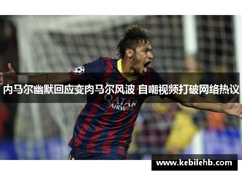 内马尔幽默回应变肉马尔风波 自嘲视频打破网络热议