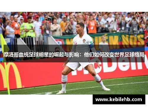 摩洛哥血统足球明星的崛起与影响：他们如何改变世界足球格局