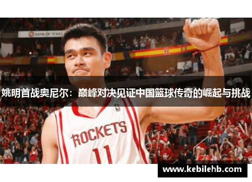姚明首战奥尼尔：巅峰对决见证中国篮球传奇的崛起与挑战