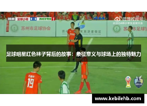 足球明星红色袜子背后的故事：象征意义与球场上的独特魅力
