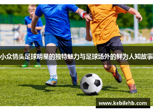 小众情头足球明星的独特魅力与足球场外的鲜为人知故事