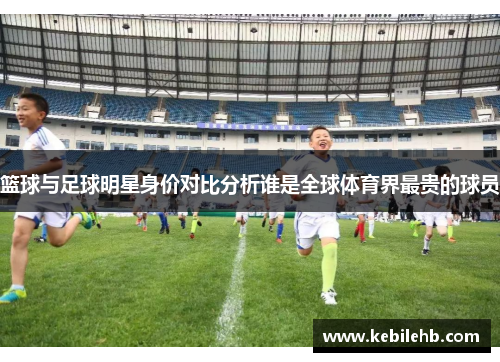 篮球与足球明星身价对比分析谁是全球体育界最贵的球员
