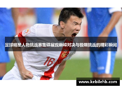 足球明星人物挑战赛集锦展现巅峰对决与极限挑战的精彩瞬间