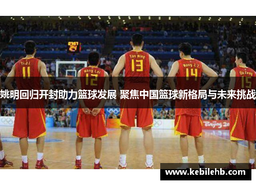 姚明回归开封助力篮球发展 聚焦中国篮球新格局与未来挑战