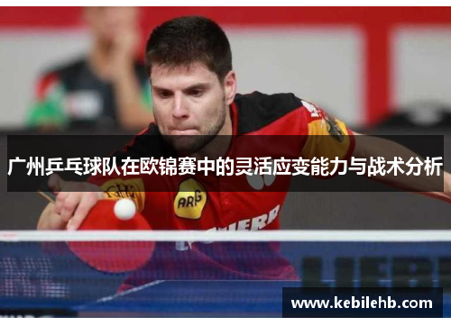 广州乒乓球队在欧锦赛中的灵活应变能力与战术分析