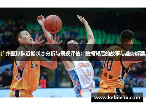 广州篮球队近期状态分析与表现评估：数据背后的故事与趋势解读
