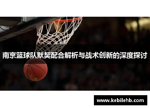 南京篮球队默契配合解析与战术创新的深度探讨
