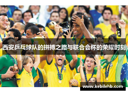 西安乒乓球队的拼搏之路与联合会杯的荣耀时刻