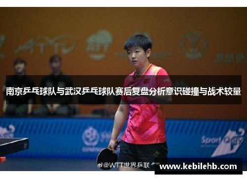 南京乒乓球队与武汉乒乓球队赛后复盘分析意识碰撞与战术较量