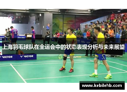 上海羽毛球队在全运会中的状态表现分析与未来展望