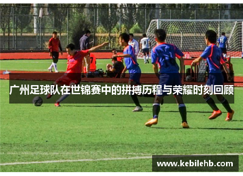 广州足球队在世锦赛中的拼搏历程与荣耀时刻回顾