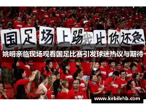 姚明亲临现场观看国足比赛引发球迷热议与期待
