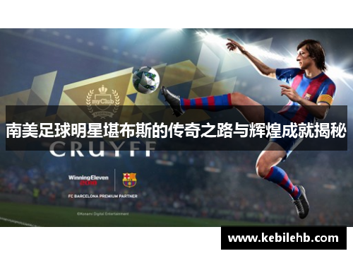 南美足球明星堪布斯的传奇之路与辉煌成就揭秘
