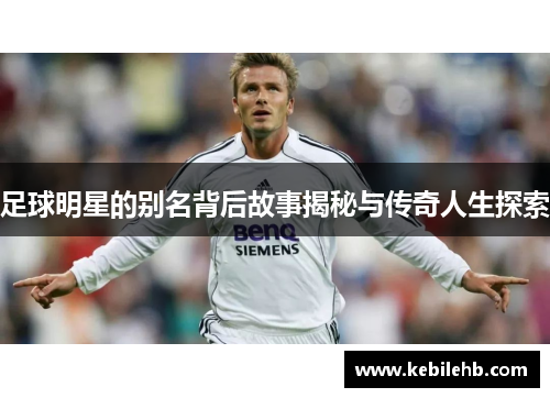 足球明星的别名背后故事揭秘与传奇人生探索