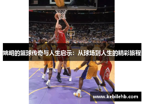 姚明的篮球传奇与人生启示：从球场到人生的精彩旅程