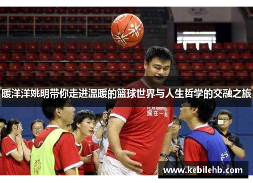暖洋洋姚明带你走进温暖的篮球世界与人生哲学的交融之旅