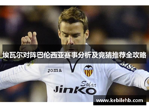 埃瓦尔对阵巴伦西亚赛事分析及竞猜推荐全攻略