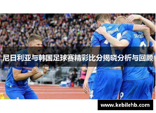 尼日利亚与韩国足球赛精彩比分揭晓分析与回顾