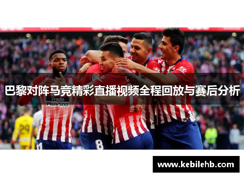 巴黎对阵马竞精彩直播视频全程回放与赛后分析