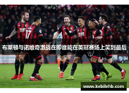 布莱顿与诺维奇激战在即谁能在英冠赛场上笑到最后