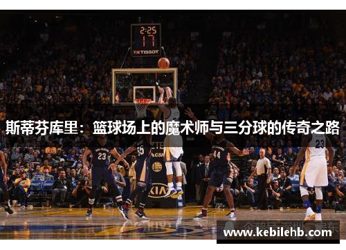 斯蒂芬库里：篮球场上的魔术师与三分球的传奇之路